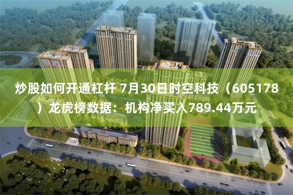 炒股如何开通杠杆 7月30日时空科技(605178)龙虎榜数据:机构净买入789.44万元