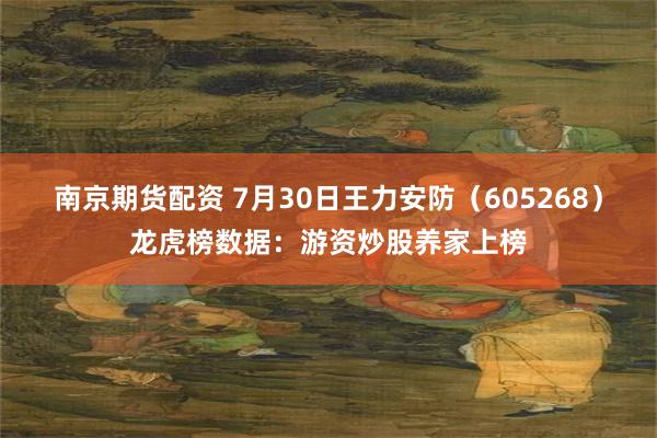 南京期货配资 7月30日王力安防（605268）龙虎榜数据：游资炒股养家上榜