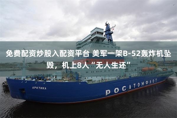 免费配资炒股入配资平台 美军一架B-52轰炸机坠毁，机上8人“无人生还”
