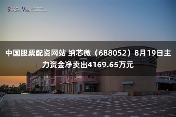 中国股票配资网站 纳芯微（688052）8月19日主力资金净卖出4169.65万元