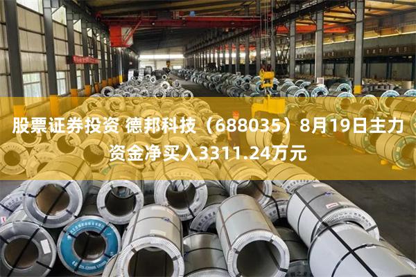 股票证券投资 德邦科技（688035）8月19日主力资金净买入3311.24万元