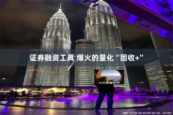 证券融资工具 爆火的量化“固收+”