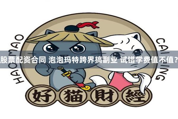 股票配资合同 泡泡玛特跨界搞副业 试错学费值不值？