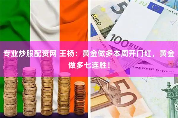 专业炒股配资网 王杨：黄金做多本周开门红，黄金做多七连胜！