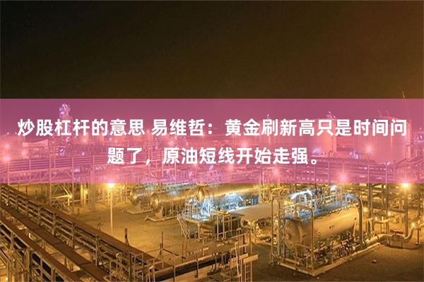 炒股杠杆的意思 易维哲：黄金刷新高只是时间问题了，原油短线开始走强。