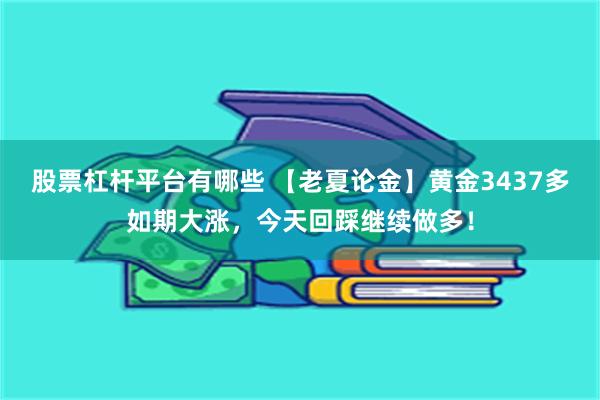 股票杠杆平台有哪些 【老夏论金】黄金3437多如期大涨,今天回踩继续做多!