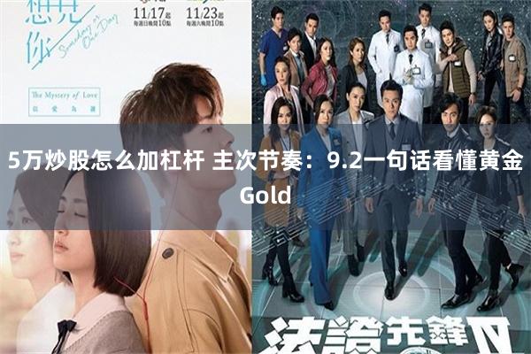 5万炒股怎么加杠杆 主次节奏：9.2一句话看懂黄金Gold