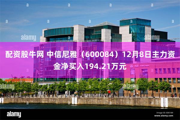 配资股牛网 中信尼雅（600084）12月8日主力资金净买入194.21万元