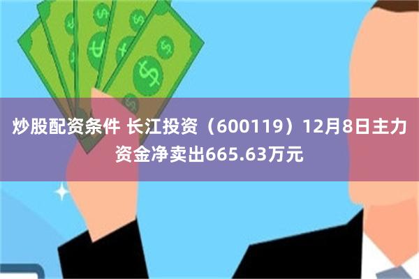炒股配资条件 长江投资（600119）12月8日主力资金净卖出665.63万元