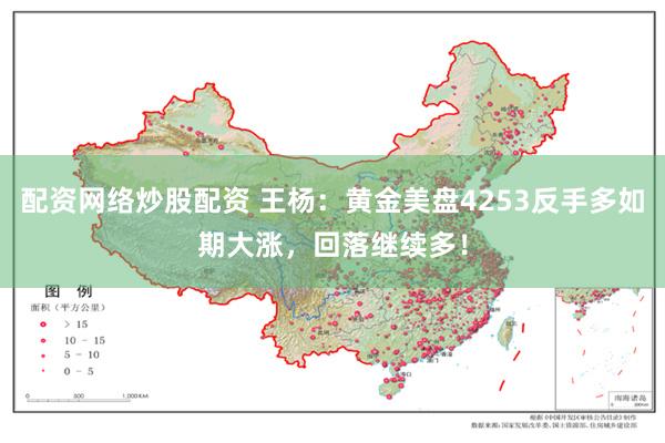 配资网络炒股配资 王杨：黄金美盘4253反手多如期大涨，回落继续多！