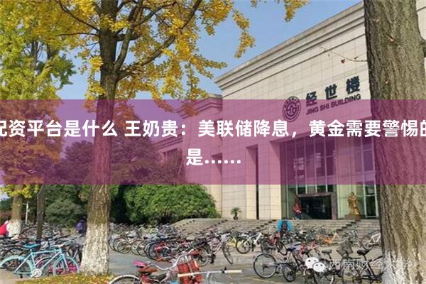 配资平台是什么 王奶贵：美联储降息，黄金需要警惕的是......