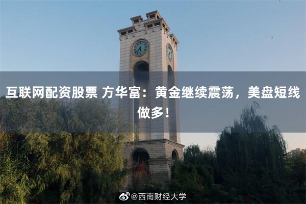 互联网配资股票 方华富：黄金继续震荡，美盘短线做多！