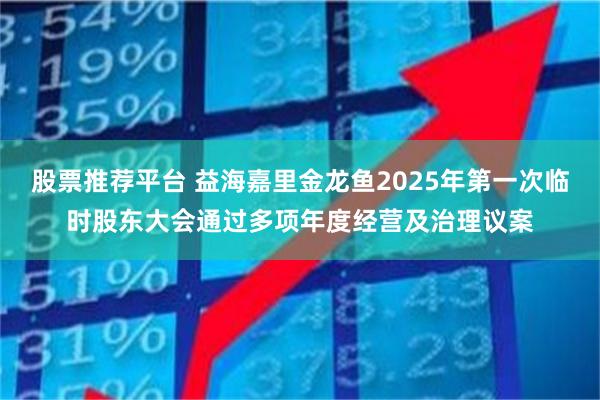 股票推荐平台 益海嘉里金龙鱼2025年第一次临时股东大会通过多项年度经营及治理议案