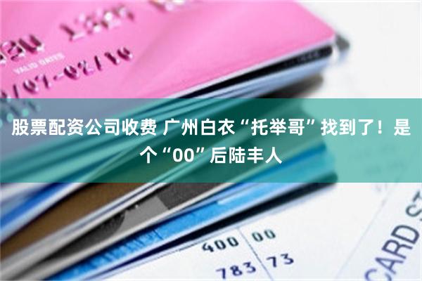 股票配资公司收费 广州白衣“托举哥”找到了！是个“00”后陆丰人