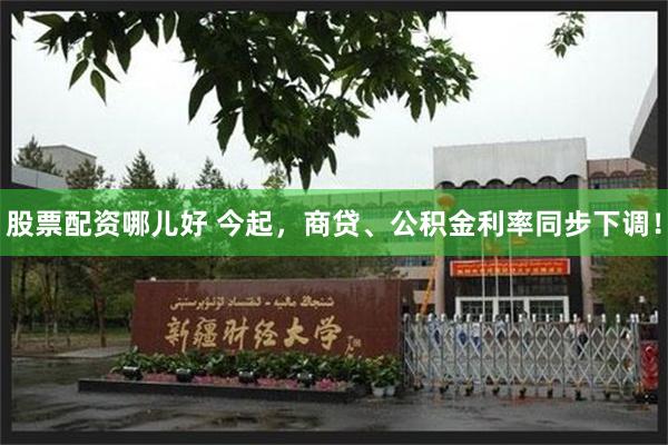 股票配资哪儿好 今起,商贷、公积金利率同步下调!