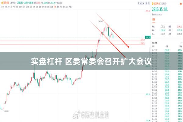实盘杠杆 区委常委会召开扩大会议