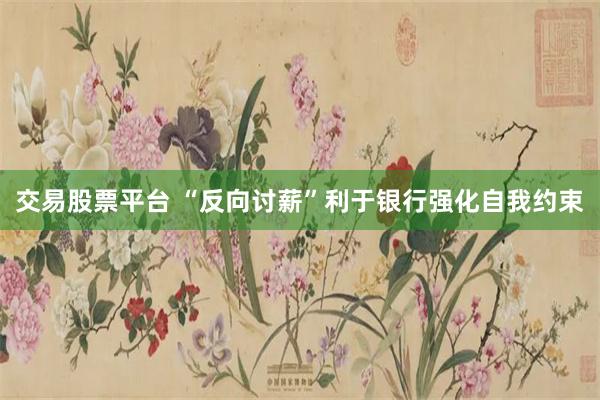 交易股票平台 “反向讨薪”利于银行强化自我约束