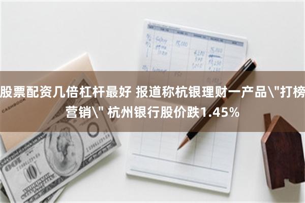 股票配资几倍杠杆最好 报道称杭银理财一产品