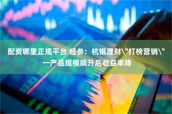 配资哪里正规平台 经参：杭银理财
