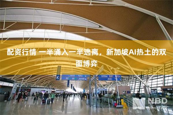 配资行情 一半涌入一半逃离，新加坡AI热土的双面博弈