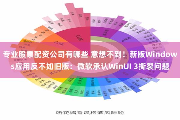 专业股票配资公司有哪些 意想不到!新版Windows应用反不如旧版:微软承认WinUI 3撕裂问题