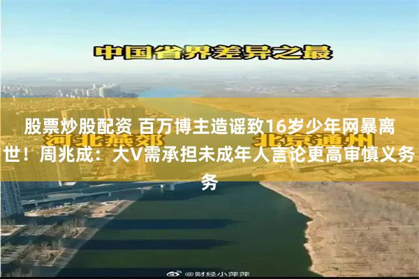 股票炒股配资 百万博主造谣致16岁少年网暴离世！周兆成：大V需承担未成年人言论更高审慎义务