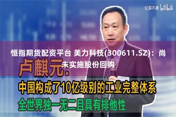恒指期货配资平台 美力科技(300611.SZ)：尚未实施股份回购