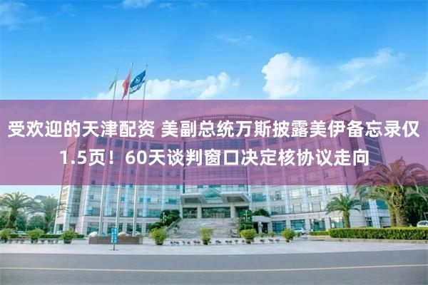 受欢迎的天津配资 美副总统万斯披露美伊备忘录仅1.5页！60天谈判窗口决定核协议走向