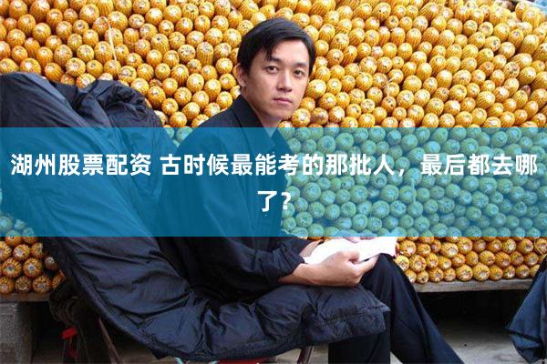 湖州股票配资 古时候最能考的那批人,最后都去哪了?