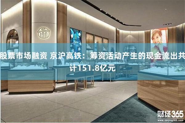 股票市场融资 京沪高铁：筹资活动产生的现金流出共计151.8亿元