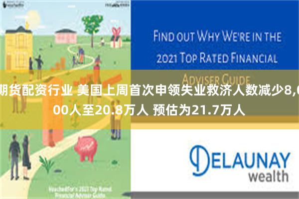 期货配资行业 美国上周首次申领失业救济人数减少8,000人至20.8万人 预估为21.7万人