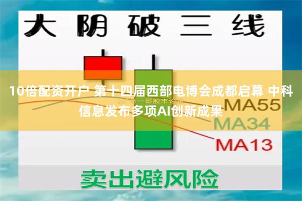 10倍配资开户 第十四届西部电博会成都启幕 中科信息发布多项AI创新成果
