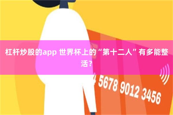 杠杆炒股的app 世界杯上的“第十二人”有多能整活?