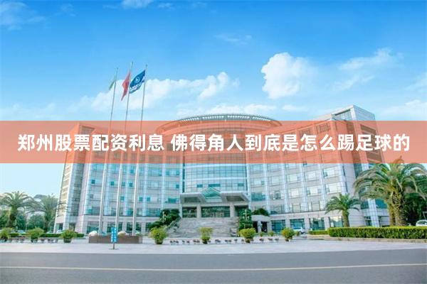 郑州股票配资利息 佛得角人到底是怎么踢足球的