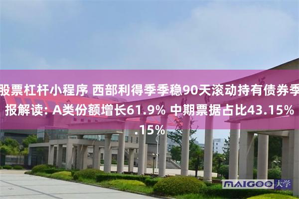 股票杠杆小程序 西部利得季季稳90天滚动持有债券季报解读: A类份额增长61.9% 中期票据占比43.15%