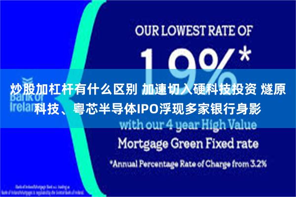 炒股加杠杆有什么区别 加速切入硬科技投资 燧原科技、粤芯半导体IPO浮现多家银行身影