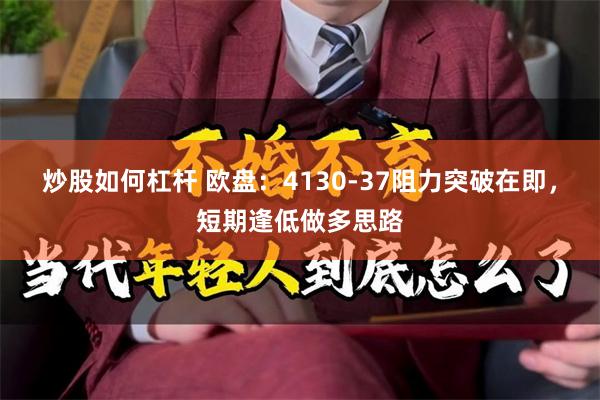 炒股如何杠杆 欧盘:4130-37阻力突破在即,短期逢低做多思路