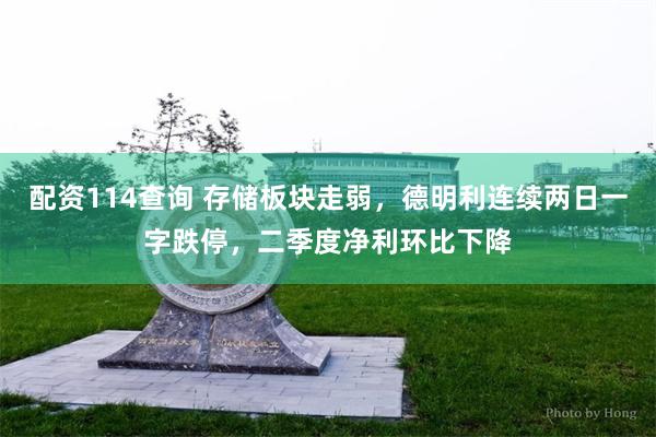 配资114查询 存储板块走弱，德明利连续两日一字跌停，二季度净利环比下降