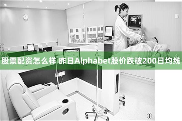 股票配资怎么样 昨日Alphabet股价跌破200日均线