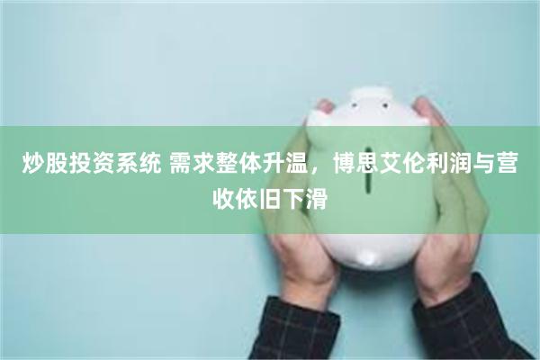 炒股投资系统 需求整体升温,博思艾伦利润与营收依旧下滑