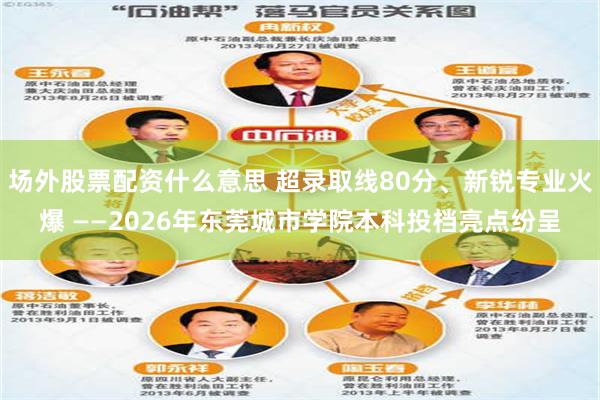场外股票配资什么意思 超录取线80分、新锐专业火爆 ——2026年东莞城市学院本科投档亮点纷呈