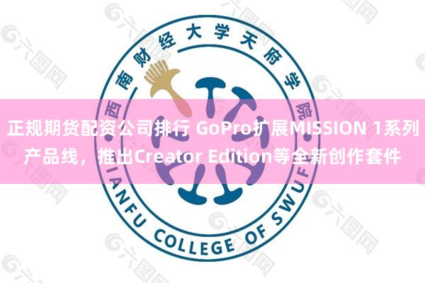 正规期货配资公司排行 GoPro扩展MISSION 1系列产品线，推出Creator Edition等全新创作套件