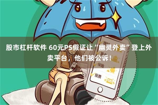 股市杠杆软件 60元PS假证让“幽灵外卖”登上外卖平台，他们被公诉！