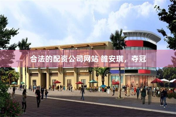 合法的配资公司网站 雒安琪,夺冠