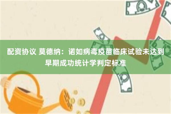 配资协议 莫德纳：诺如病毒疫苗临床试验未达到早期成功统计学判定标准
