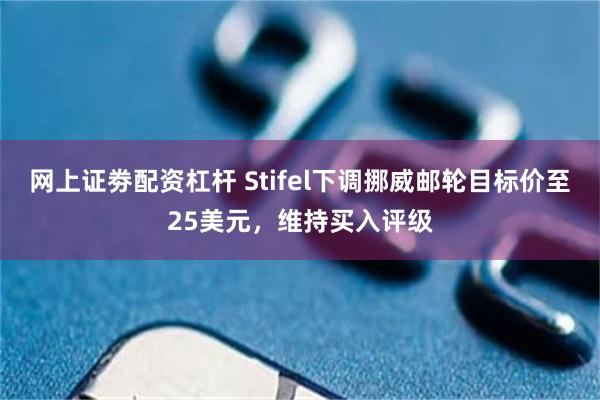 网上证劵配资杠杆 Stifel下调挪威邮轮目标价至25美元，维持买入评级