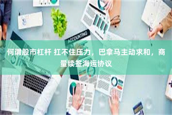 何谓股市杠杆 扛不住压力，巴拿马主动求和，商量续签海运协议