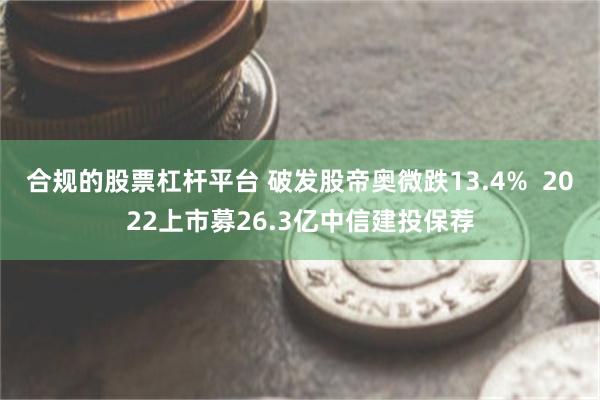合规的股票杠杆平台 破发股帝奥微跌13.4% 2022上市募26.3亿中信建投保荐