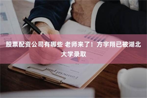 股票配资公司有哪些 老师来了！方宇翔已被湖北大学录取