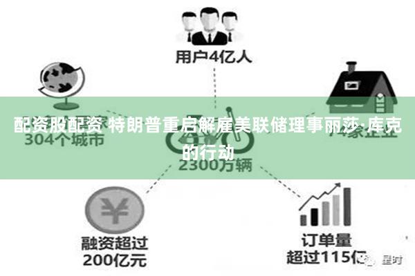 配资股配资 特朗普重启解雇美联储理事丽莎·库克的行动